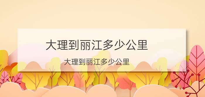 大理到丽江多少公里 大理到丽江多少公里 纯玩公社